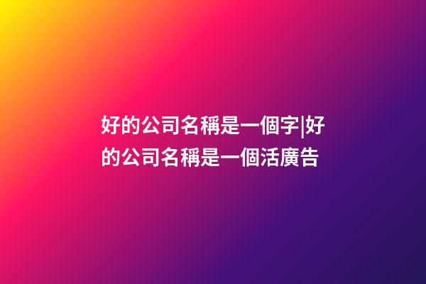 好的公司名稱是一個字|好的公司名稱是一個活廣告